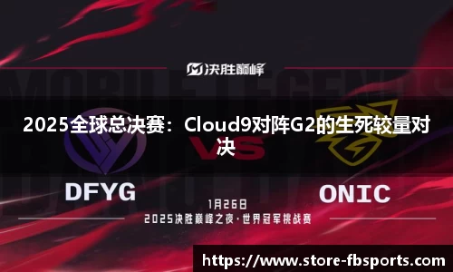2025全球总决赛：Cloud9对阵G2的生死较量对决