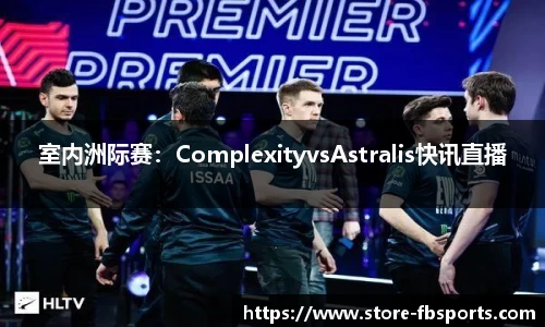 室内洲际赛：ComplexityvsAstralis快讯直播