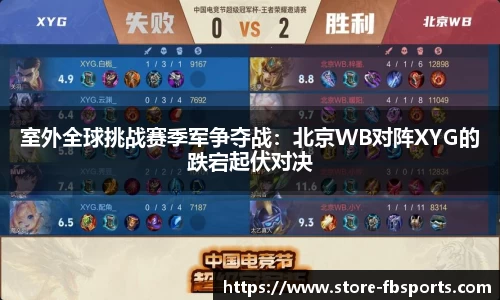 室外全球挑战赛季军争夺战：北京WB对阵XYG的跌宕起伏对决