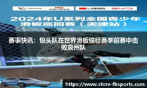赛事快讯:包头队在世界滑板锦标赛季前赛中击败泉州队