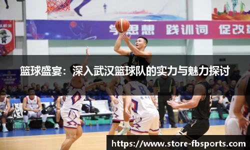 篮球盛宴：深入武汉篮球队的实力与魅力探讨