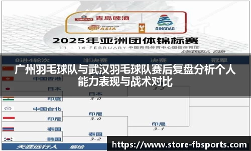 广州羽毛球队与武汉羽毛球队赛后复盘分析个人能力表现与战术对比
